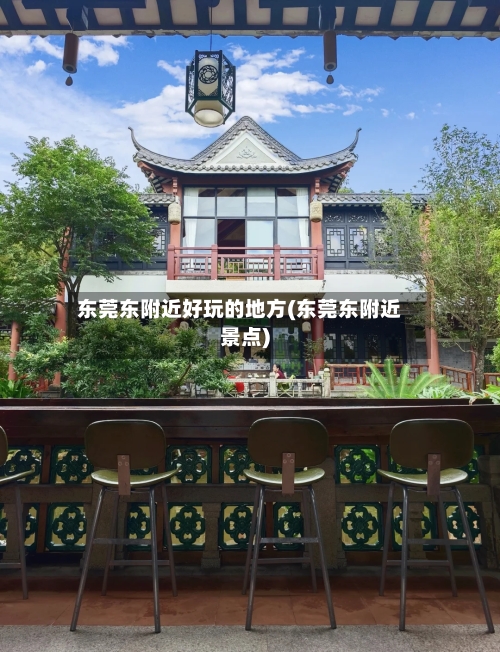 东莞东附近好玩的地方(东莞东附近景点)-第2张图片