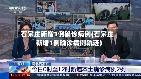 石家庄新增1例确诊病例(石家庄新增1例确诊病例轨迹)