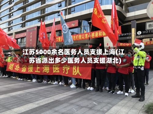 江苏5000余名医务人员支援上海(江苏省派出多少医务人员支援湖北)