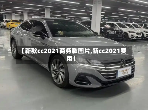 【新款cc2021商务款图片,新cc2021费用】