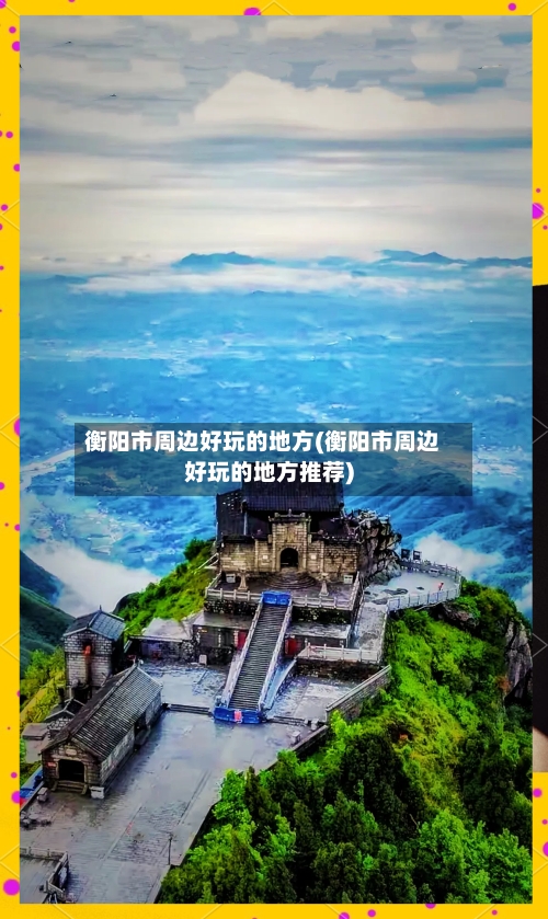 衡阳市周边好玩的地方(衡阳市周边好玩的地方推荐)
