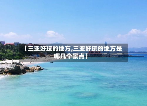 【三亚好玩的地方,三亚好玩的地方是哪几个景点】