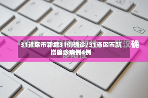 31省区市新增31例确诊/31省区市新增确诊病例4例