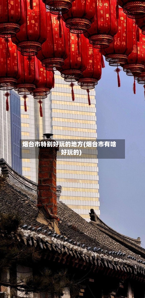 烟台市特别好玩的地方(烟台市有啥好玩的)-第2张图片