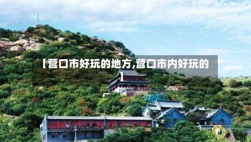 【营口市好玩的地方,营口市内好玩的】