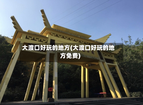 大渡口好玩的地方(大渡口好玩的地方免费)-第2张图片