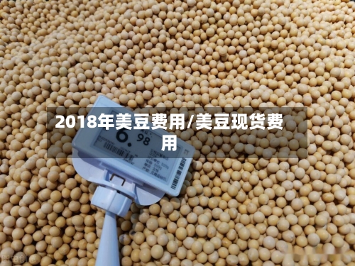 2018年美豆费用/美豆现货费用