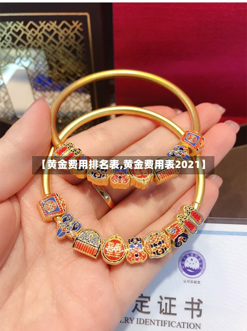 【黄金费用排名表,黄金费用表2021】