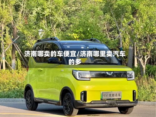 济南哪卖的车便宜/济南哪里卖汽车的多-第2张图片