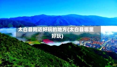 太白县附近好玩的地方(太白县哪里好玩)-第3张图片