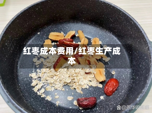 红枣成本费用/红枣生产成本