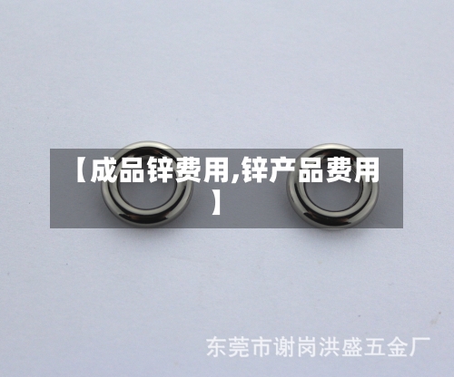【成品锌费用,锌产品费用】-第2张图片
