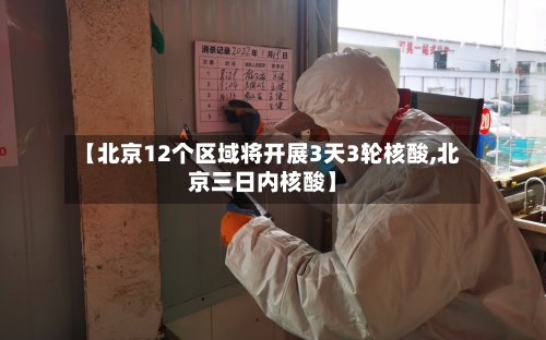 【北京12个区域将开展3天3轮核酸,北京三日内核酸】-第2张图片