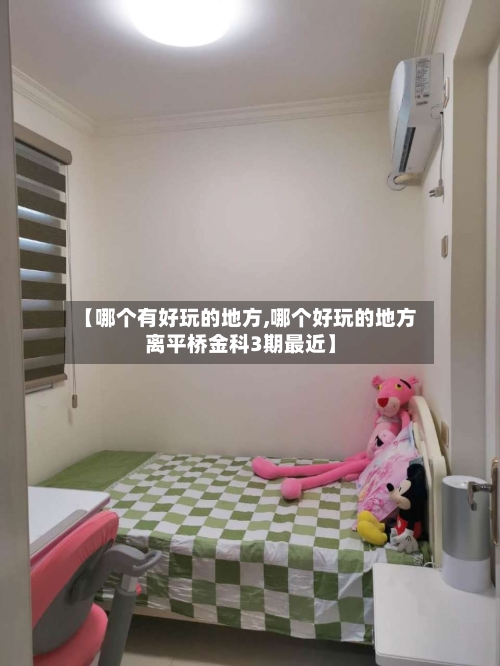 【哪个有好玩的地方,哪个好玩的地方离平桥金科3期最近】