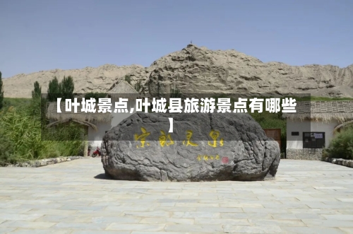 【叶城景点,叶城县旅游景点有哪些】