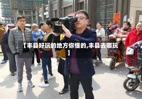 【丰县好玩的地方你懂的,丰县去哪玩】