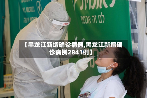 【黑龙江新增确诊病例,黑龙江新增确诊病例2841例】
