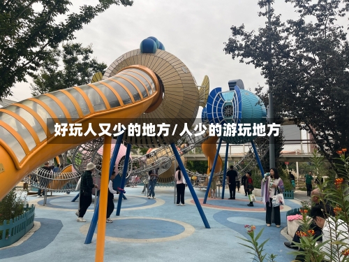 好玩人又少的地方/人少的游玩地方