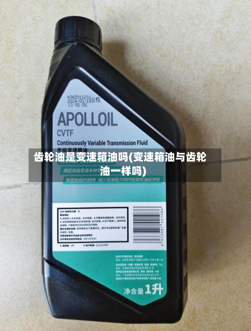 齿轮油是变速箱油吗(变速箱油与齿轮油一样吗)