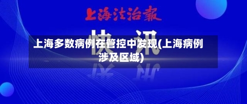 上海多数病例在管控中发现(上海病例涉及区域)