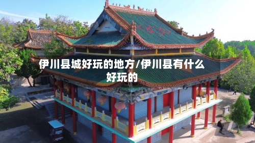 伊川县城好玩的地方/伊川县有什么好玩的