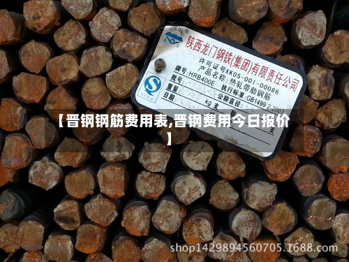 【晋钢钢筋费用表,晋钢费用今日报价】-第2张图片