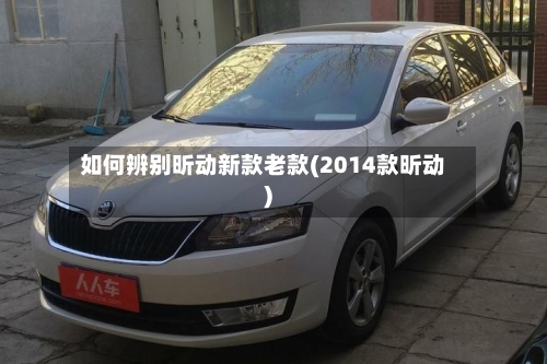 如何辨别昕动新款老款(2014款昕动)