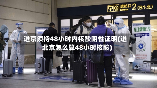 进京须持48小时内核酸阴性证明(进北京怎么算48小时核酸)