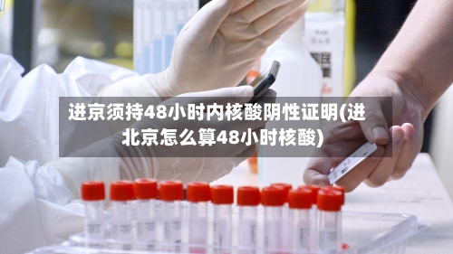 进京须持48小时内核酸阴性证明(进北京怎么算48小时核酸)-第2张图片