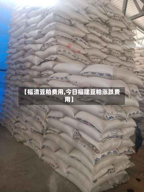 【福清豆粕费用,今日福建豆粕涨跌费用】-第2张图片