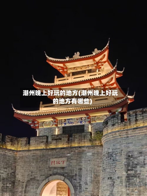 潮州晚上好玩的地方(潮州晚上好玩的地方有哪些)-第2张图片