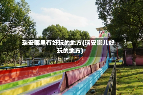 瑞安哪里有好玩的地方(瑞安哪儿好玩的地方)
