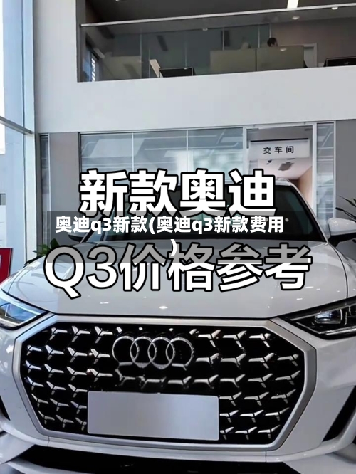奥迪q3新款(奥迪q3新款费用)-第3张图片