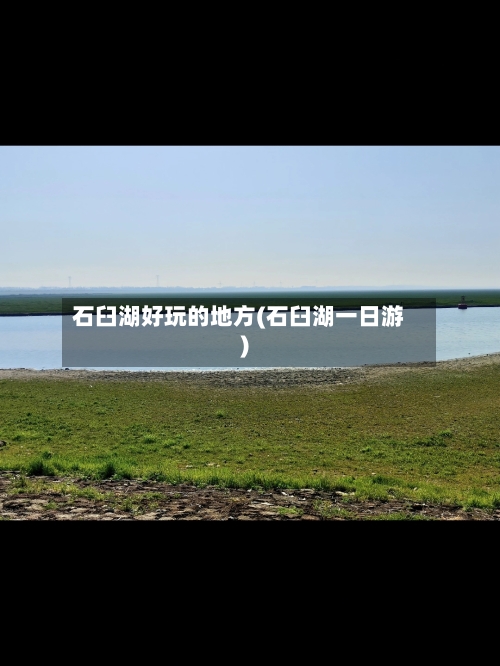 石臼湖好玩的地方(石臼湖一日游)