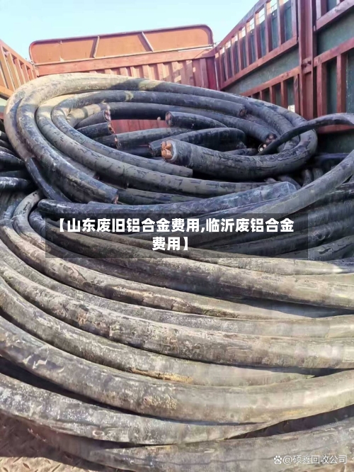 【山东废旧铝合金费用,临沂废铝合金费用】