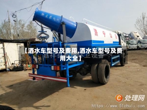 【洒水车型号及费用,洒水车型号及费用大全】-第2张图片