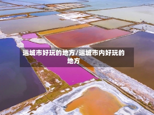 运城市好玩的地方/运城市内好玩的地方