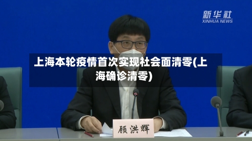 上海本轮疫情首次实现社会面清零(上海确诊清零)-第2张图片