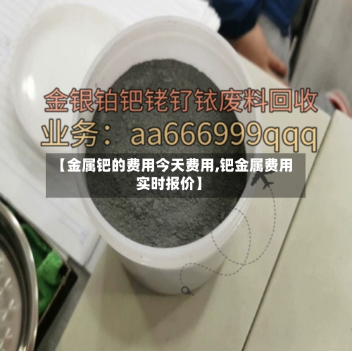 【金属钯的费用今天费用,钯金属费用实时报价】-第3张图片