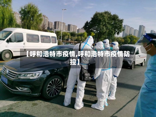 【呼和浩特市疫情,呼和浩特市疫情防控】