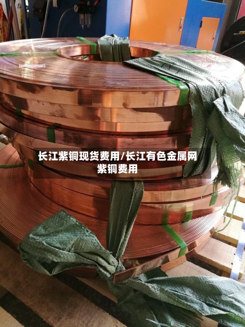长江紫铜现货费用/长江有色金属网紫铜费用-第3张图片