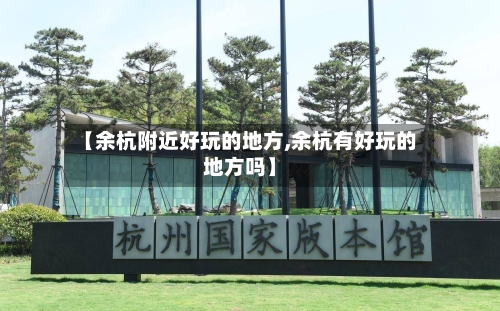 【余杭附近好玩的地方,余杭有好玩的地方吗】
