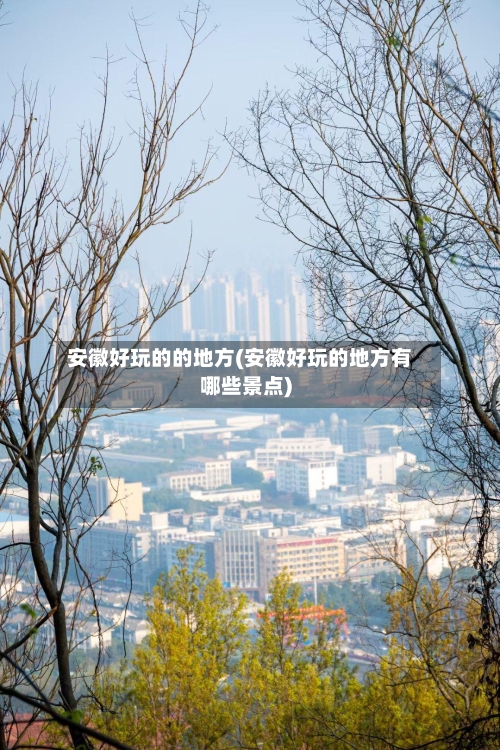 安徽好玩的的地方(安徽好玩的地方有哪些景点)