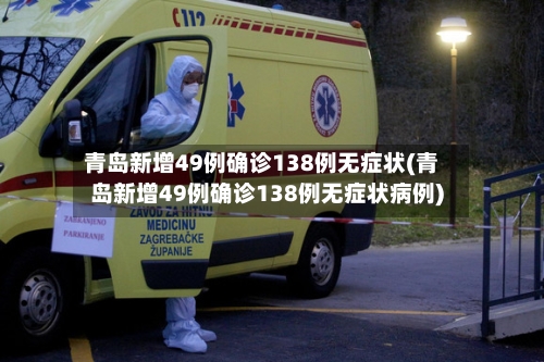 青岛新增49例确诊138例无症状(青岛新增49例确诊138例无症状病例)