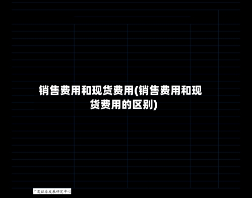 销售费用和现货费用(销售费用和现货费用的区别)-第2张图片
