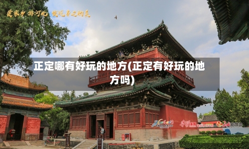 正定哪有好玩的地方(正定有好玩的地方吗)-第2张图片
