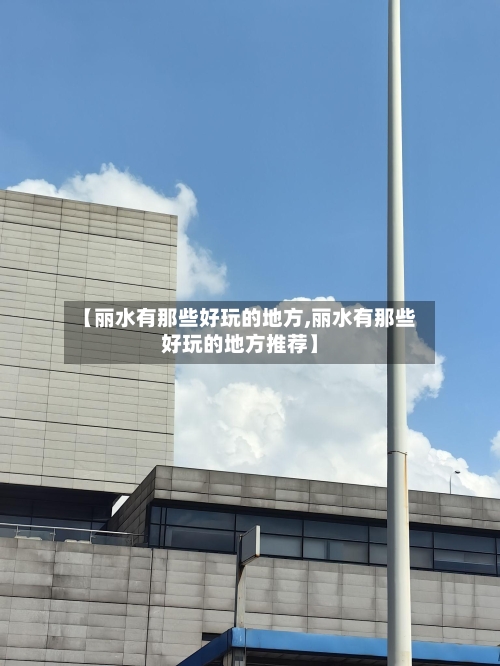 【丽水有那些好玩的地方,丽水有那些好玩的地方推荐】