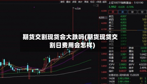 期货交割现货会大跌吗(期货现货交割日费用会怎样)-第2张图片