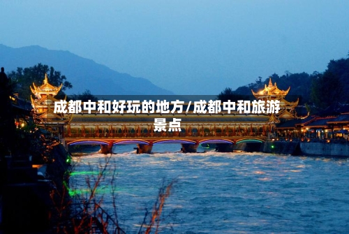 成都中和好玩的地方/成都中和旅游景点-第3张图片