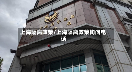 上海隔离政策/上海隔离政策询问电话